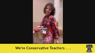 We’re Conservative Teachers . . .