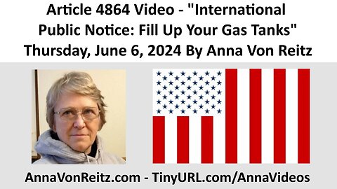 Article 4864 Video - International Public Notice: Fill Up Your Gas Tanks By Anna Von Reitz