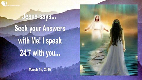 March 15, 2016 ❤️ Jesus says... Seek your Answers with Me, I speak 24/7 with you