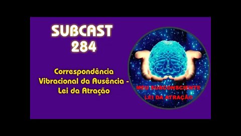 SUBCAST 284 - Correspondência Vibracional da Ausência - Lei da Atração