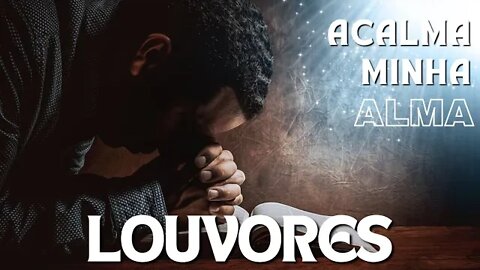 Louvores Para Acalmar Minha Alma - Melhores Músicas Gospel 2022 - Top Hinos