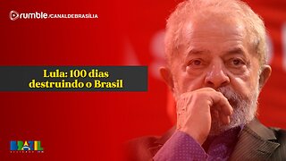 Lula: 100 dias destruindo o Brasil