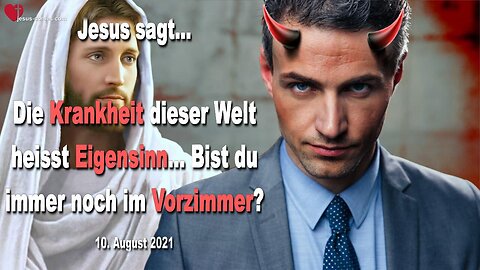 10. August 2021 🇩🇪 JESUS SAGT... Die Krankheit dieser Welt heisst Eigensinn... Bist du immer noch im Vorzimmer?