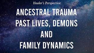 Ancestral Trauma, Past Lives, Demons and Family Dynamics