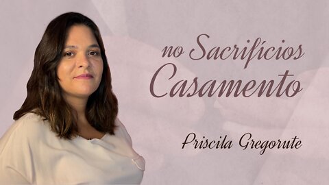 Sacrifícios no Casamento | Priscila Gregorute