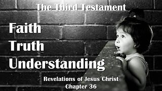 Faith, Truth & Understanding... Jesus Christ elucidates ❤️ The Third Testament Chapter 36