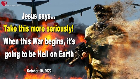 October 10, 2022 🙏 Take this more seriously!... When this War begins, it's going to be Hell on Earth