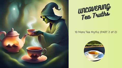 🍃 UNCOVERING Truths: 10 More Tea Myths (PART 2 of 2) ☕