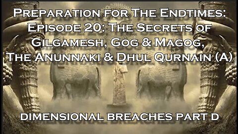 Preparation for The Endtimes Ep. 20 (w/audio): Dimensional Breaches d - Gilgamesh, Anunnaki & Magog