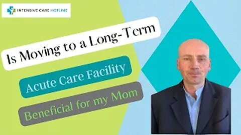 IS MOVING TO A LONG-TERM ACUTE CARE FACILITY BENEFICIAL FOR MY MOM?