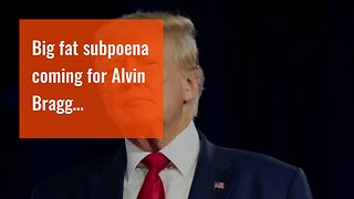 Big fat subpoena coming for Alvin Bragg…