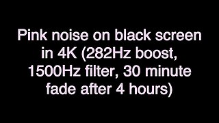 Pink noise on black screen in 4K (282Hz boost, 1500Hz filter, 30 minute fade after 4 hours)