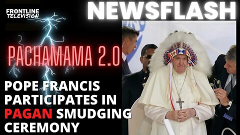 NEWSFLASH: Pope Francis Pachamama 2.0: Participates in Pagan Smudging Ceremony in Quebec!