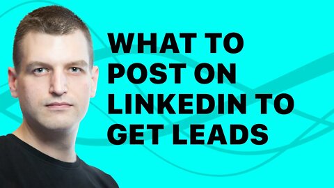 What type of content should you post on LinkedIn to get leads?