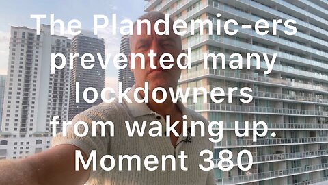 The Plandemic-ers prevented many lockdowners from waking up. Moment 380