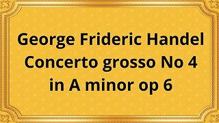 George Frideric Handel Concerto grosso No 4 in A minor op 6