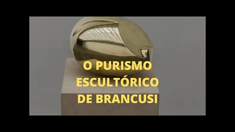 A Arte e o Século XX − O purismo escultórico de BRANCUSI