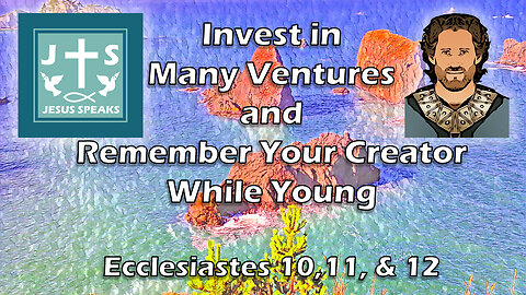 Invest in Many Ventures and Remember Your Creator | Ecclesiastes 10, 11, & 12 - Jesus Speaks