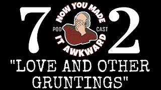 NOW YOU MADE IT AWKWARD Ep72: "Love and Other Gruntings"
