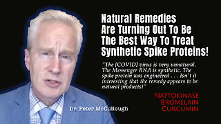 McCullough: Natural Remedies Are Turning Out To Be The Best Way To Treat Synthetic Spike Proteins!
