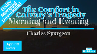 April 10 Morning Devotional | The Comfort in Calvary’s Tragedy | Morning and Evening by Spurgeon