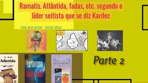 Parte 2 - Ramatis, Atlântida, fadas, etc. segundo o líder seitista que se diz Kardec