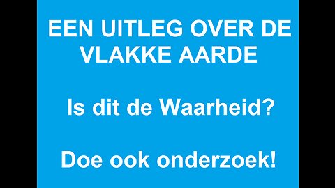 EEN UITLEG OVER DE VLAKKE AARDE - IS DIT DE WAARHEID? DOE OOK ONDERZOEK!