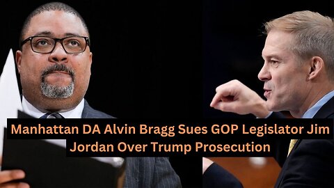 Manhattan DA Alvin Bragg Sues GOP Legislator Jim Jordan Over Trump Prosecution