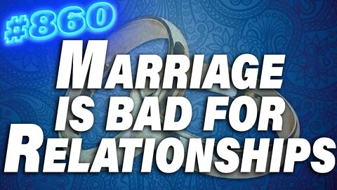Marriage Is BAD For Relationships - CHANGE MY MIND