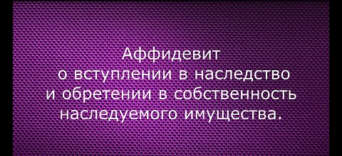 Аффидевит о вступлении в наследство и обретении в собственность наследуемого имущества.