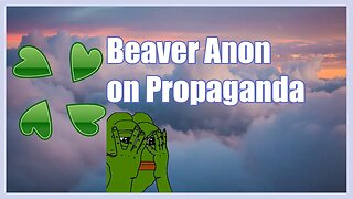 Beaver Anon on Propaganda | 4chan Greentext | Cloverlawn Archive