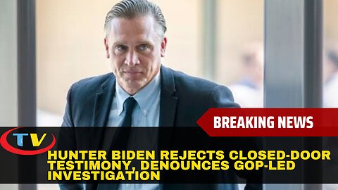 Hunter Biden Rejects Closed-Door Testimony, Denounces GOP-Led Investigation