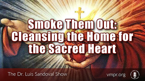 08 Jun 23, The Dr. Luis Sandoval Show: Smoke Them Out: Cleansing the Home for the Sacred Heart