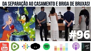 #96 DA SEPARAÇÃO AO CASAMENTO E BRIGA DE BRUXAS!