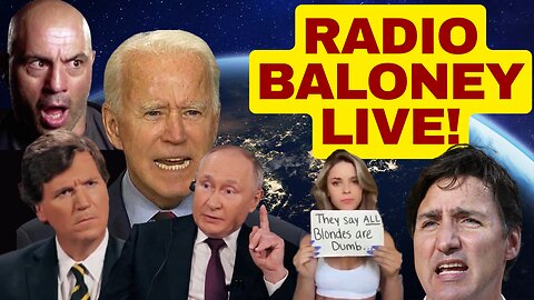 RADIO BALONEY LIVE! Biden Is Demented, Tucker And Putin, Trudeau, Joe Rogan And More!