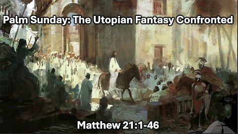 Sunday Sermon 3/24/24 - Palm Sunday: The Utopian Fantasy Confronted