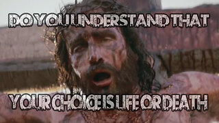 Do You Understand That Your Choice Is Life OR Death?