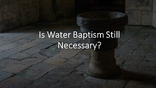 Is Water Baptism Still Necessary?