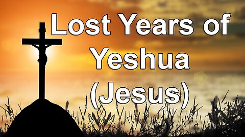 Lost years of Yeshua aka Jesus