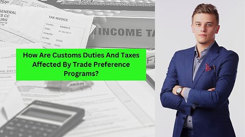How Trade Preference Programs Affect Customs Duties and Taxes