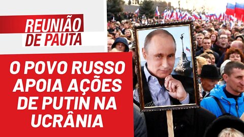 O povo russo apoia as ações de Putin na Ucrânia - Reunião de Pauta nº 941 - 12/04/22