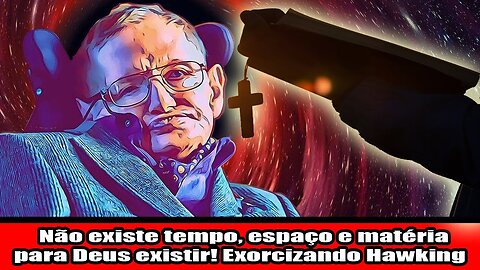 Não existe tempo, espaço e matéria para Deus existir! Exorcizando Hawking