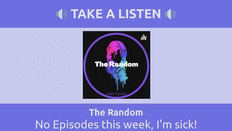 The Random - No Episodes this week, I'm sick!