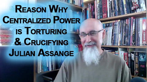 The Reason Why Centralized Power is Torturing & Crucifying Julian Assange, WikiLeaks