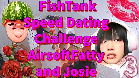 FishTank Speed Dating Challenge AirsoftFatty and Josie