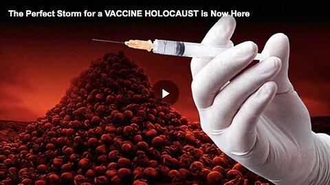 The “perfect storm” for a vaccine HOLOCAUST is now here