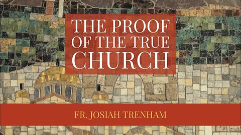 The Proof of the True Church, by Fr. Josiah Trenham