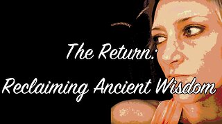 The Return: Reclaiming Ancient Wisdom