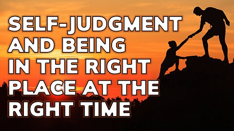 Self-Judgment, Being in the Right Place at the Right Time | Daily Inspiration