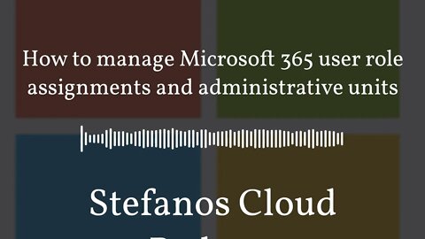 Stefanos Cloud Podcast - How to manage Microsoft 365 user role assignments and administrative units